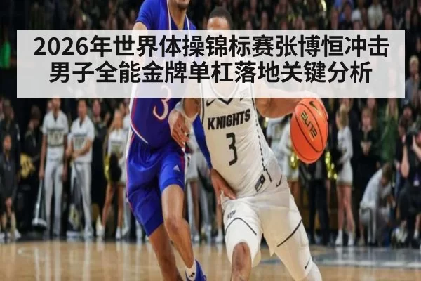 2026年世界体操锦标赛张博恒冲击男子全能金牌单杠落地关键分析